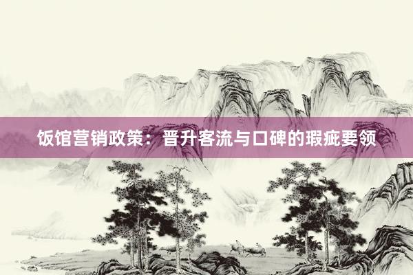 饭馆营销政策：晋升客流与口碑的瑕疵要领